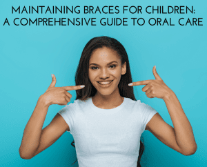 Maintaining Braces for Children: A Comprehensive Guide to Oral Care